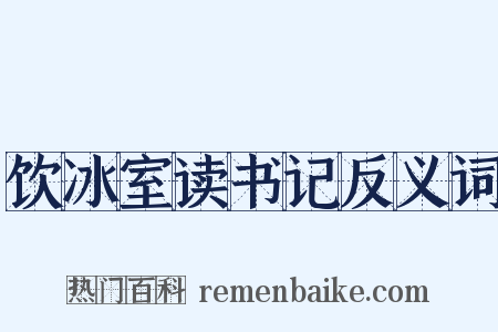 饮冰室读书记反义词是什么意思的图片